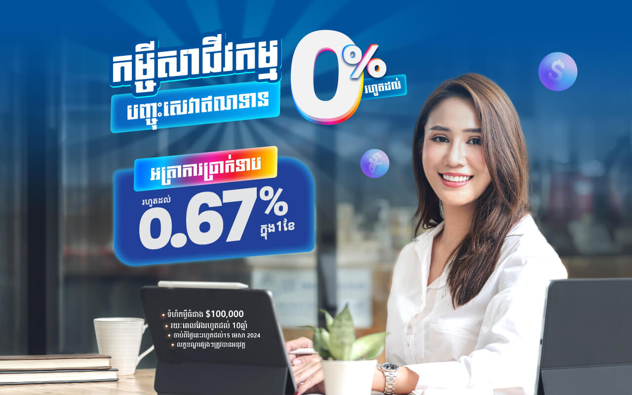 ផ្តល់ជូនអត្រាការប្រាក់ទាបរហូតដល់ 0.67%/ ខែ និងបញ្ចុះកម្រៃសេវាឥណទានរហូតដល់ ០% លើកម្ចីសាជីវកម្ម!